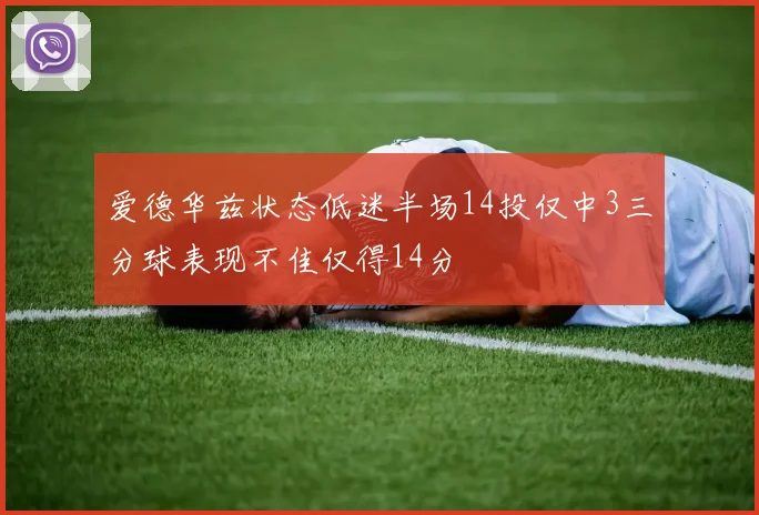 爱德华兹状态低迷半场14投仅中3三分球表现不佳仅得14分