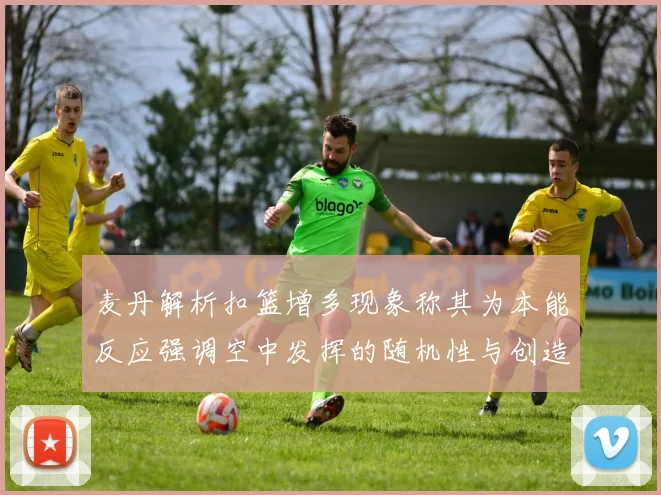 麦丹解析扣篮增多现象称其为本能反应强调空中发挥的随机性与创造力