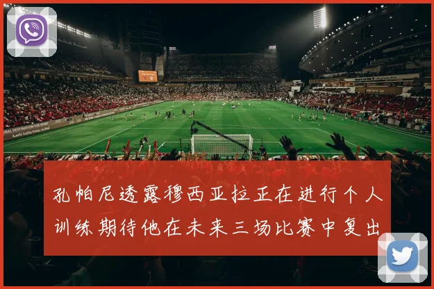 孔帕尼透露穆西亚拉正在进行个人训练期待他在未来三场比赛中复出