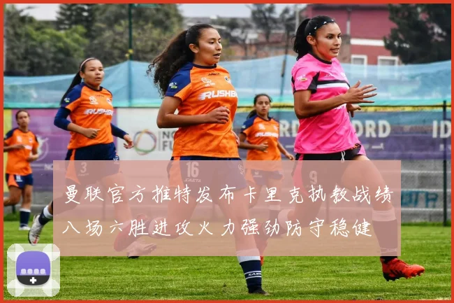 曼联官方推特发布卡里克执教战绩八场六胜进攻火力强劲防守稳健