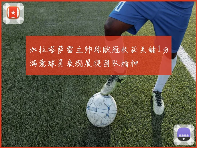 加拉塔萨雷主帅称欧冠收获关键1分满意球员表现展现团队精神