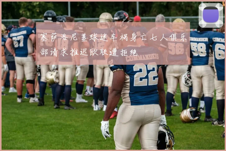 塞萨洛尼基球迷车祸身亡七人俱乐部请求推迟欧联遭拒绝