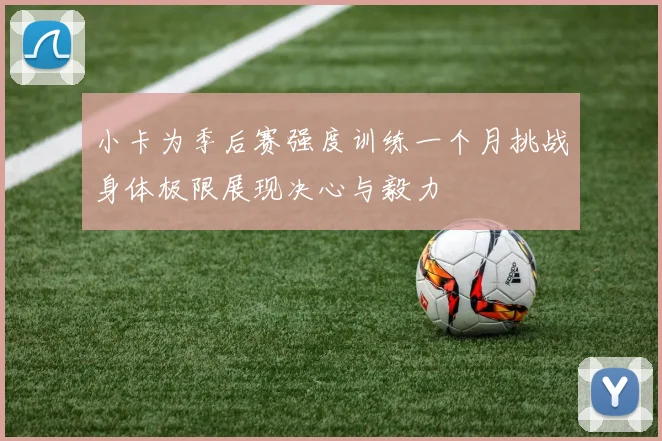 小卡为季后赛强度训练一个月挑战身体极限展现决心与毅力