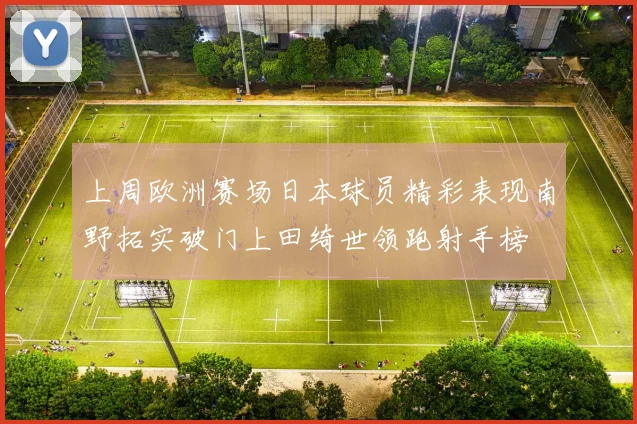 上周欧洲赛场日本球员精彩表现南野拓实破门上田绮世领跑射手榜